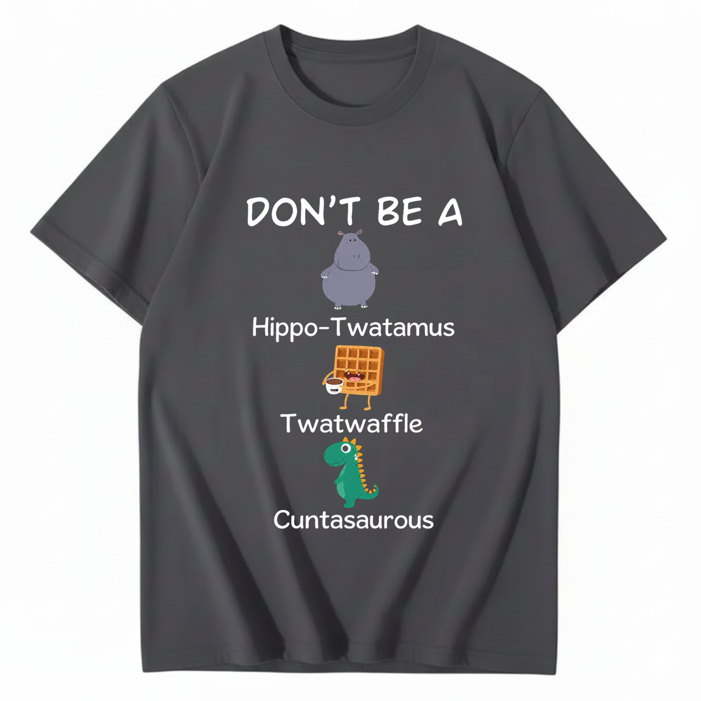 DON'T BE A HIPPO-TWATAMUS, TWATWAFFLE, CUNTASAUROUS T - SHIRT (FRONT PRINT)