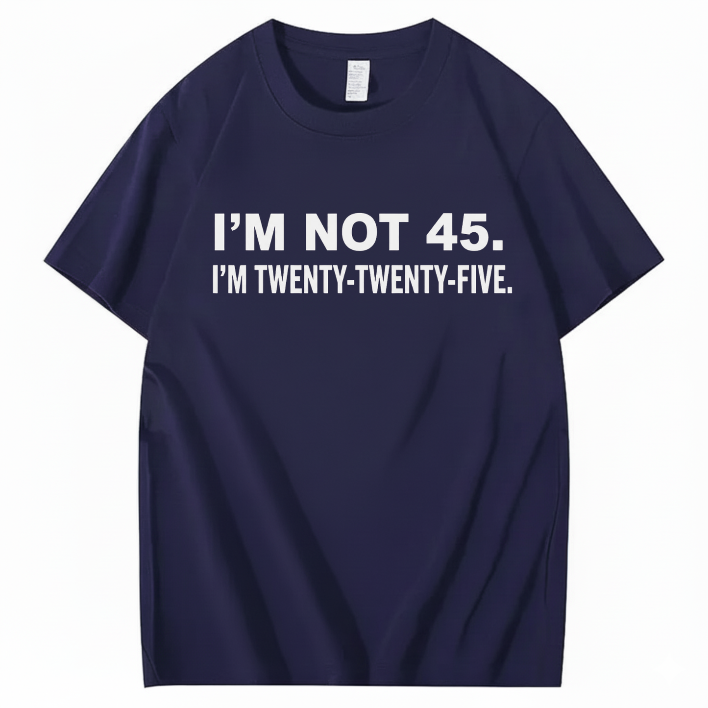 I'M NOT 45. I'M TWENTY TWENTY FIVE T - SHIRT (FRONT PRINT)
