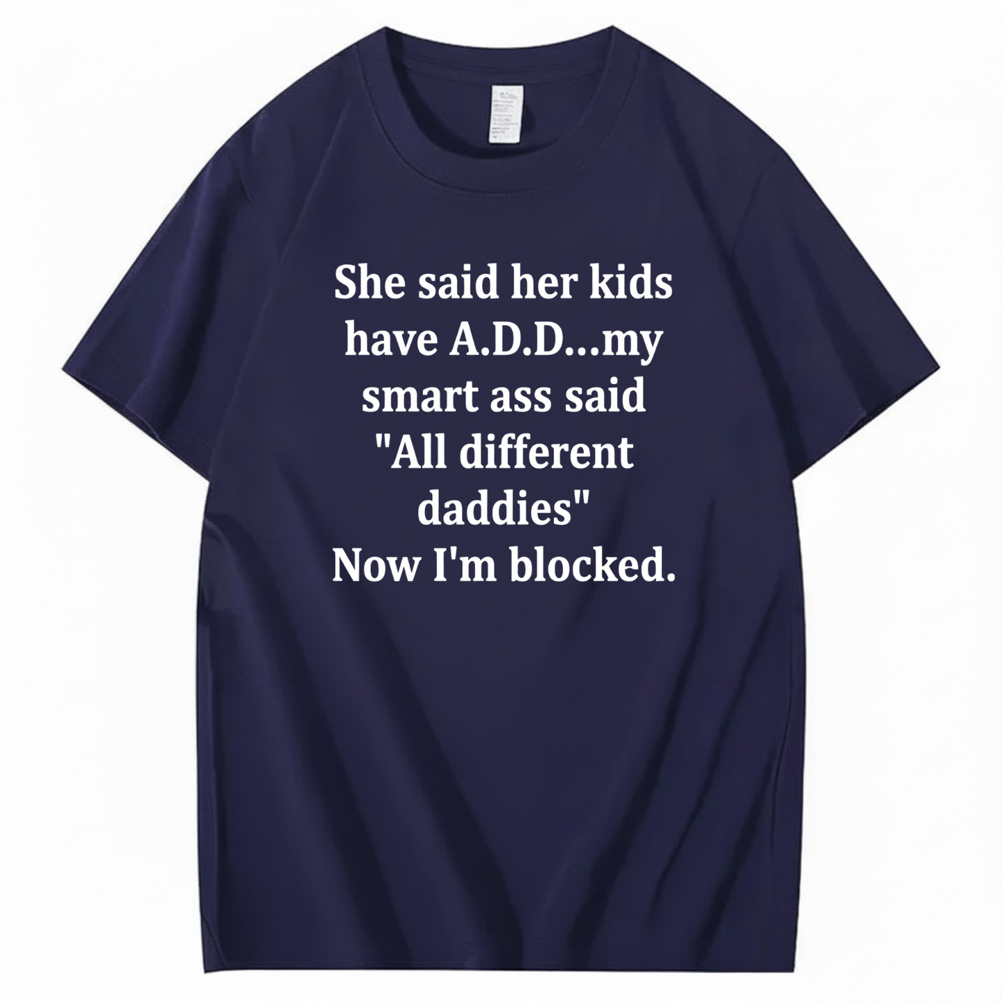 SHE SAID HER KIDS HAVE A.D.D... MY SMART ASS SAID 'ALL DIFFERENT DADDIES' NOW I'M BLOCKED T - SHIRT (FRONT PRINT)