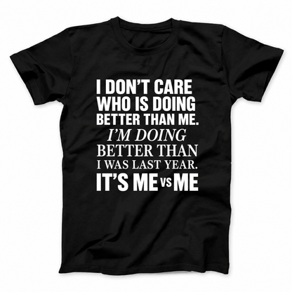 I DON’T CARE WHO IS DOING BETTER THAN ME. I’M DOING BETTER THAN I WAS LAST YEAR. IT’S ME VS ME T - SHIRT (FRONT PRINT)