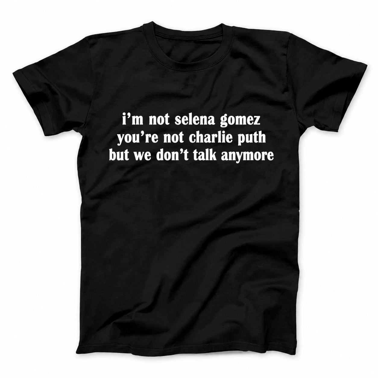 I'M NOT SELENA GOMEZ YOU'RE NOT CHARLIE PUTH BUT WE DON'T TALK ANYMORE T - SHIRT (FRONT PRINT)