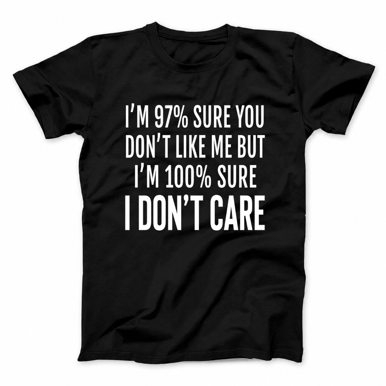 I'M 97% SURE YOU DON'T LIKE ME BUT I'M 100% SURE I DON'T CARE T - SHIRT (FRONT PRINT)