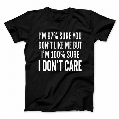I'M 97% SURE YOU DON'T LIKE ME BUT I'M 100% SURE I DON'T CARE T - SHIRT (FRONT PRINT)