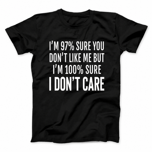 I'M 97% SURE YOU DON'T LIKE ME BUT I'M 100% SURE I DON'T CARE T - SHIRT (FRONT PRINT)