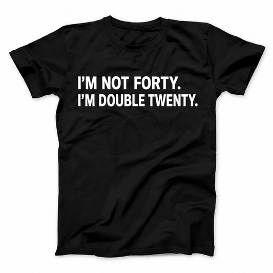 I'M NOT FORTY. I'M DOUBLE TWENTY T - SHIRT (FRONT PRINT)