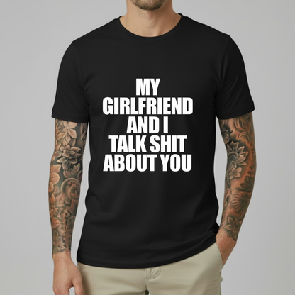 My Girlfriend And I Talk Shit About You T-shirt