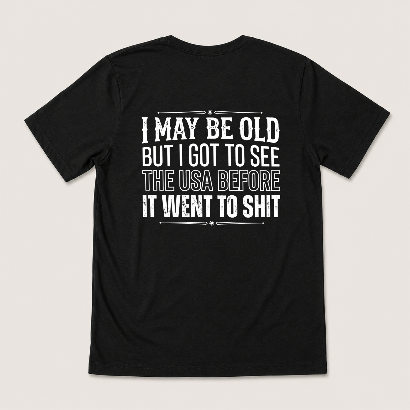 I MAY BE OLD BUT I GOT TO SEE THE USA BEFORE IT WENT TO SHIT T-SHIRT (BACK PRINT)