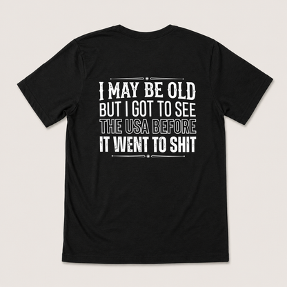 I MAY BE OLD BUT I GOT TO SEE THE USA BEFORE IT WENT TO SHIT T-SHIRT (BACK PRINT)