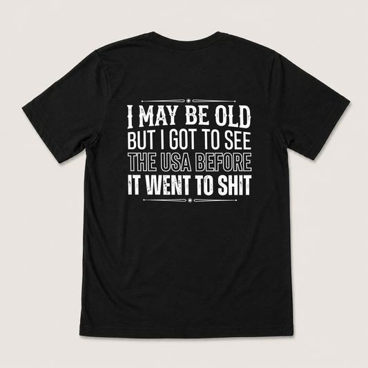 I MAY BE OLD BUT I GOT TO SEE THE USA BEFORE IT WENT TO SHIT T-SHIRT (BACK PRINT)