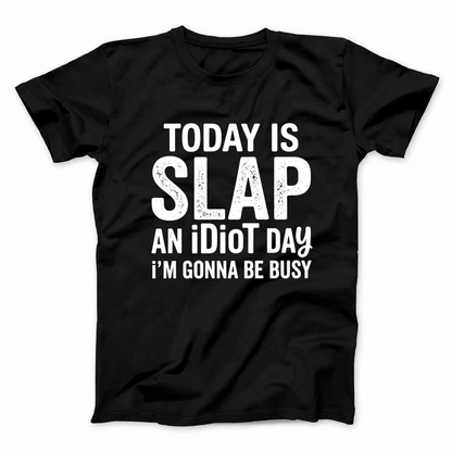 TODAY IS SLAP AN IDIOT DAY I'M GONNA BE BUSY T - SHIRT (FRONT PRINT)