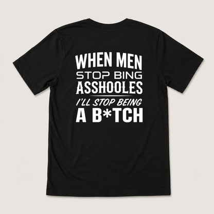 WHEN MEN STOP BEING ASSHOLES I’LL STOP BEING A B*TCH T-SHIRT (BACK PRINT)