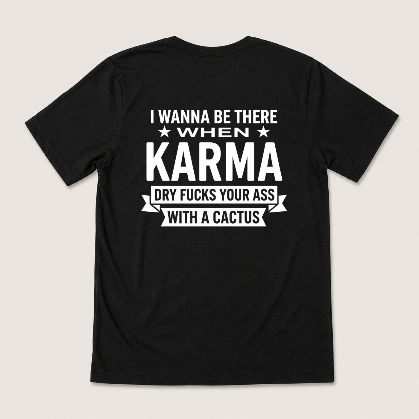 I WANNA BE THERE WHEN KARMA DRY FUCKS YOUR ASS WITH A CACTUS T-SHIRT (BACK PRINT)