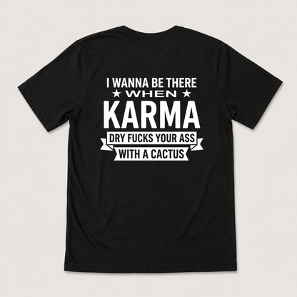 I WANNA BE THERE WHEN KARMA DRY FUCKS YOUR ASS WITH A CACTUS T-SHIRT (BACK PRINT)