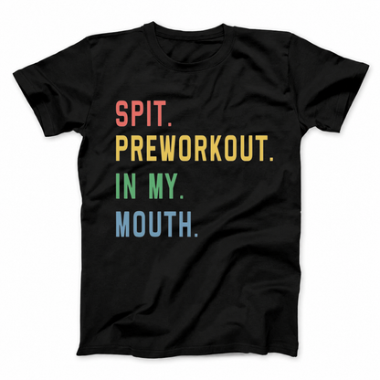 SPIT. PREWORKOUT. IN MY. MOUTH T - SHIRT (FRONT PRINT)