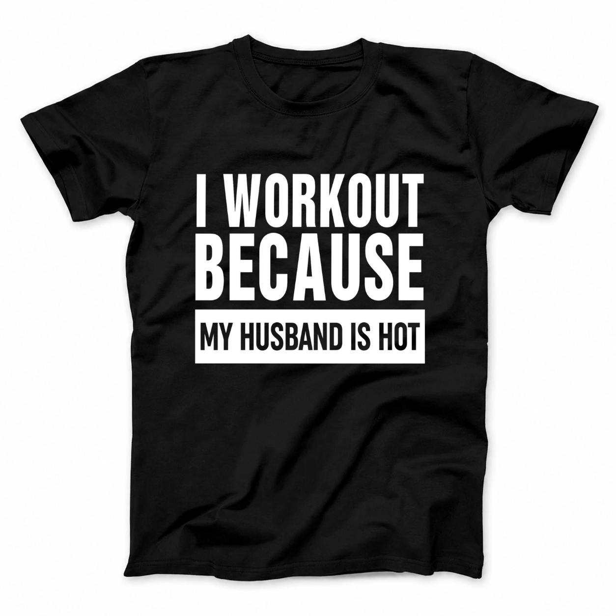 I WORKOUT BECAUSE MY HUSBAND IS HOT T - SHIRT (FRONT PRINT)