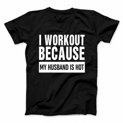 I WORKOUT BECAUSE MY HUSBAND IS HOT T - SHIRT (FRONT PRINT)
