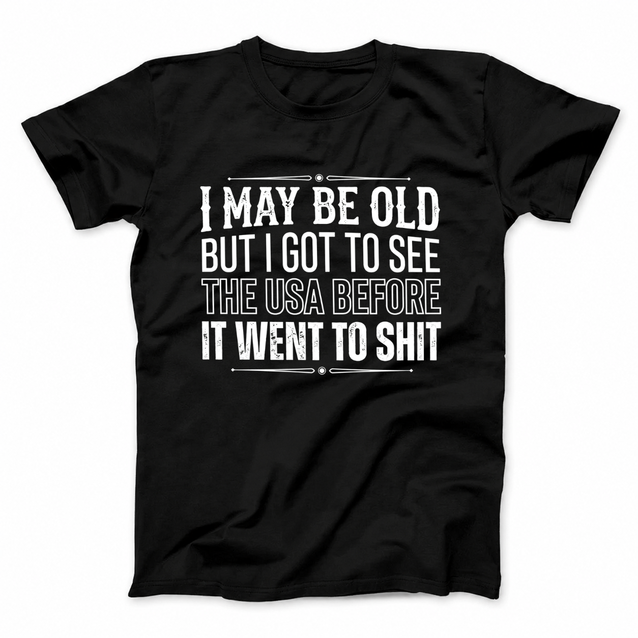 I MAY BE OLD BUT I GOT TO SEE THE USA BEFORE IT WENT TO SHIT T - SHIRT (FRONT PRINT)