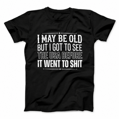 I MAY BE OLD BUT I GOT TO SEE THE USA BEFORE IT WENT TO SHIT T - SHIRT (FRONT PRINT)
