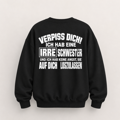 VERPISS DICH! ICH HAB EINE IRRE SCHWESTER UND ICH HAB KEINE ANGST, SIE AUF DICH LOSZULASSEN SWEATSHIRT (BACK PRINT)