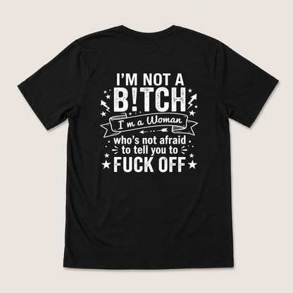 I’M NOT A BITCH I’M A WOMAN WHO’S NOT AFRAID TO TELL YOU TO FUCK OFF T-SHIRT (BACK PRINT)