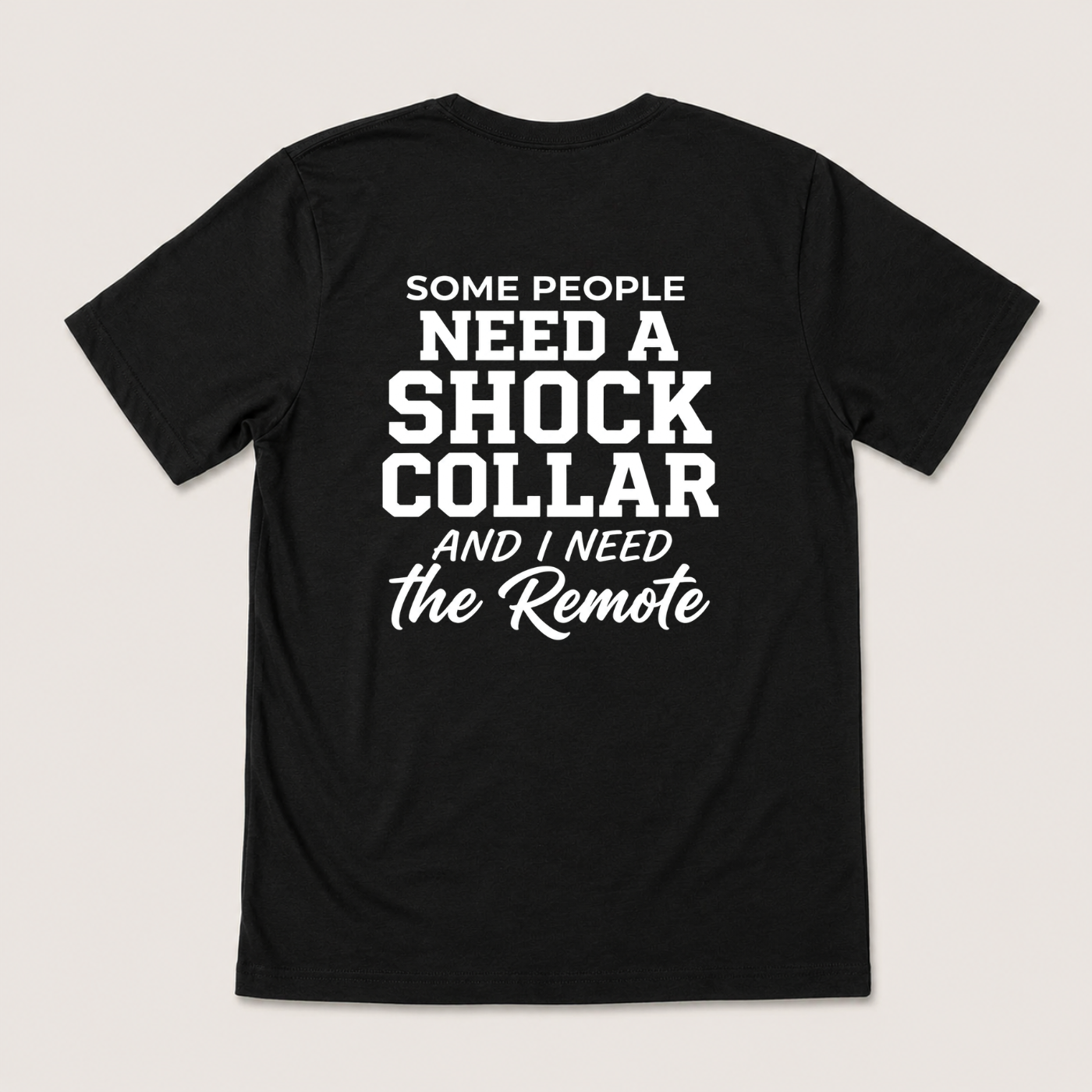 SOME PEOPLE NEED A SHOCK COLLAR AND I NEED THE REMOTE T-SHIRT (BACK PRINT)