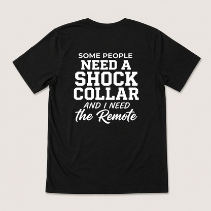 SOME PEOPLE NEED A SHOCK COLLAR AND I NEED THE REMOTE T-SHIRT (BACK PRINT)