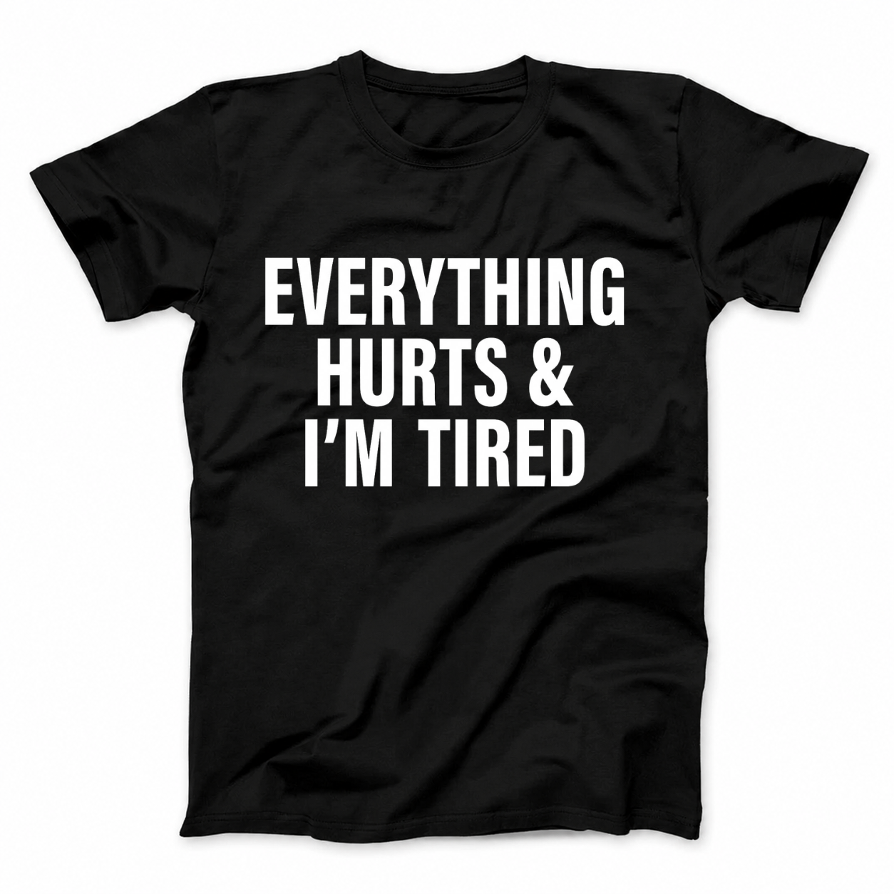 EVERYTHING HURTS & I'M TIRED T - SHIRT (FRONT PRINT)