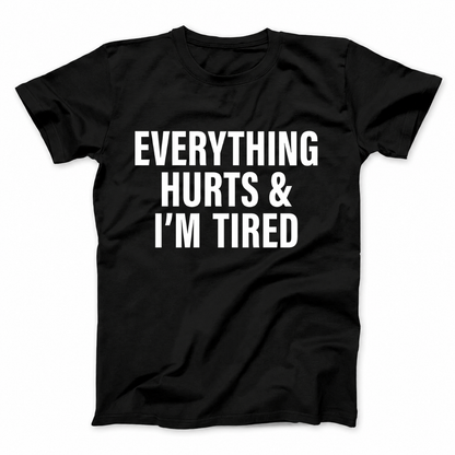 EVERYTHING HURTS & I'M TIRED T - SHIRT (FRONT PRINT)