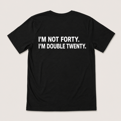 I'M NOT FORTY. I'M DOUBLE TWENTY T-SHIRT (BACK PRINT)