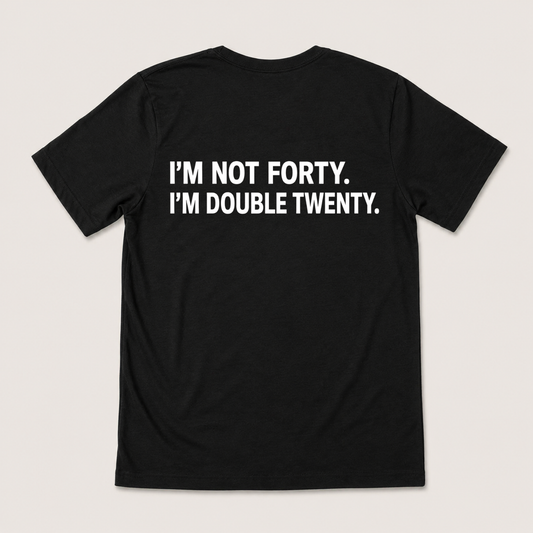 I'M NOT FORTY. I'M DOUBLE TWENTY T-SHIRT (BACK PRINT)