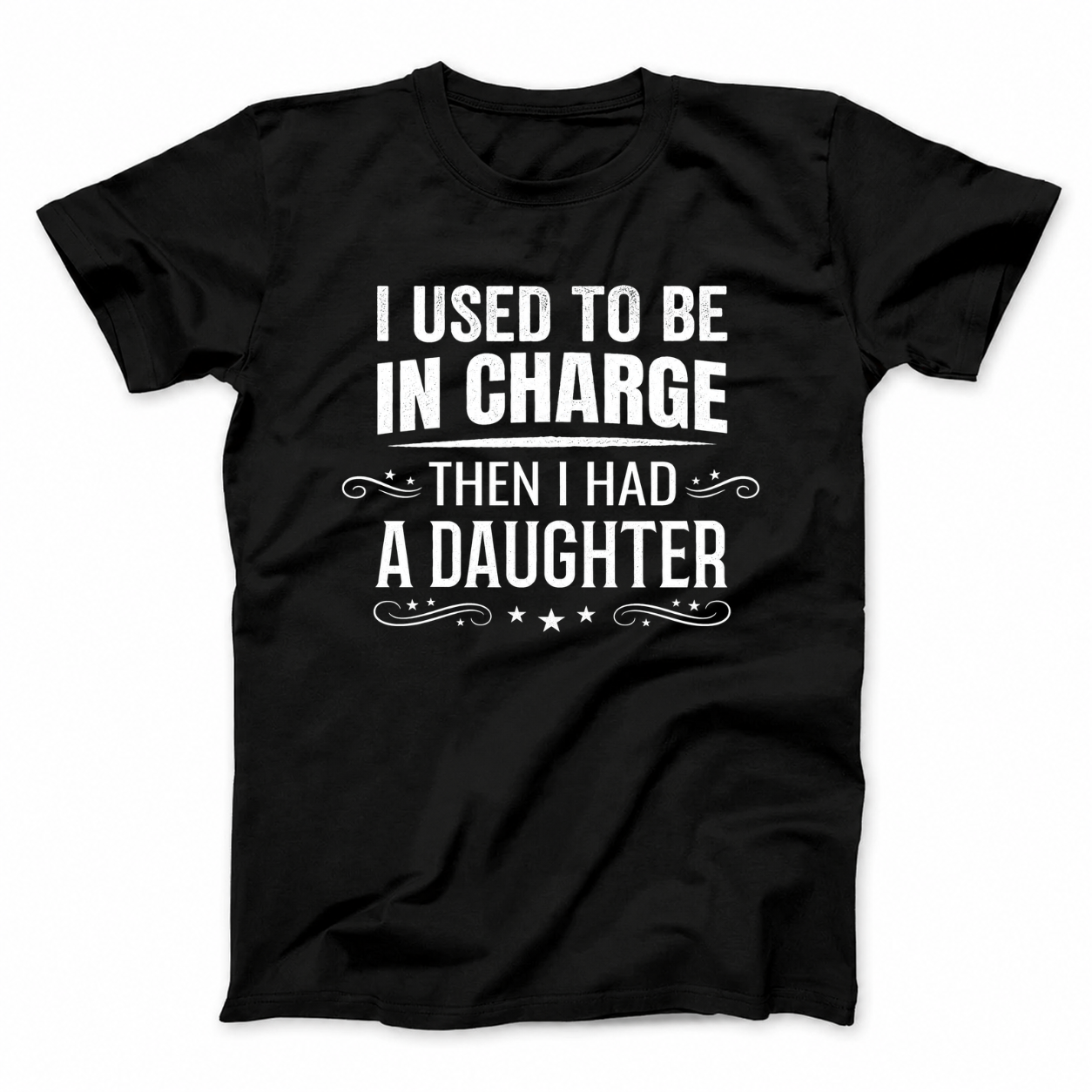 I USED TO BE IN CHARGE THEN I HAD A DAUGHTER T - SHIRT (FRONT PRINT)