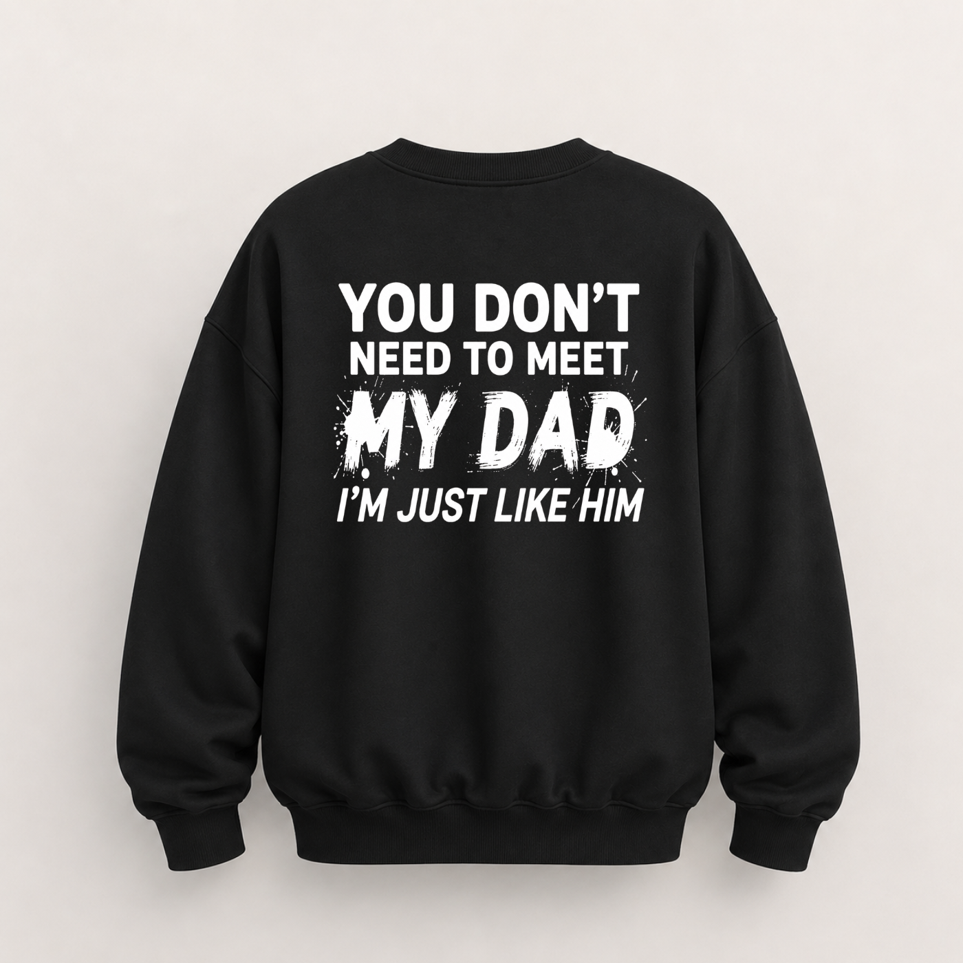 YOU DON’T NEED TO MEET MY DAD, I’M JUST LIKE HIM SWEATSHIRT (BACK PRINT)