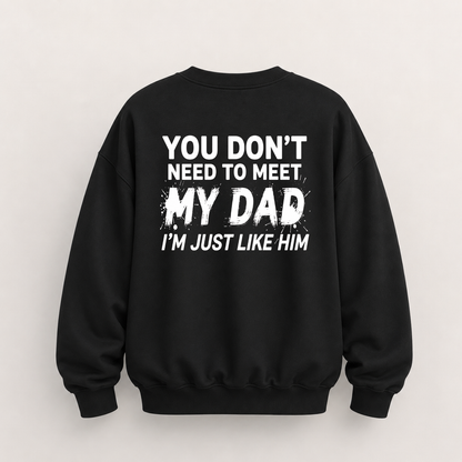 YOU DON’T NEED TO MEET MY DAD, I’M JUST LIKE HIM SWEATSHIRT (BACK PRINT)