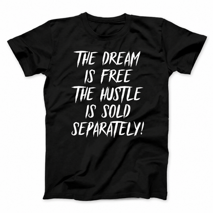 THE DREAM IS FREE THE HUSTLE IS SOLD SEPARATELY T - SHIRT (FRONT PRINT)