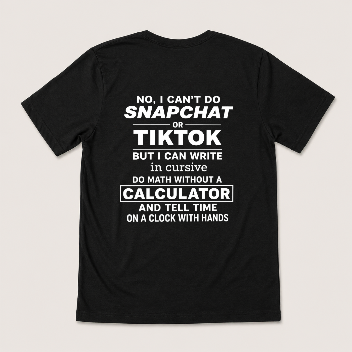 NO, I CAN’T DO SNAPCHAT OR TIKTOK BUT I CAN WRITE IN CURSIVE DO MATH WITHOUT A CALCULATOR AND TELL TIME ON A CLOCK WITH HANDS T-SHIRT (BACK PRINT)