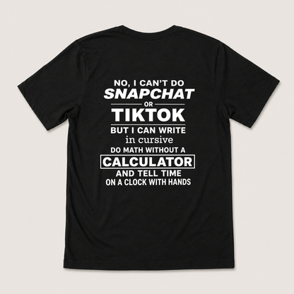 NO, I CAN’T DO SNAPCHAT OR TIKTOK BUT I CAN WRITE IN CURSIVE DO MATH WITHOUT A CALCULATOR AND TELL TIME ON A CLOCK WITH HANDS T-SHIRT (BACK PRINT)