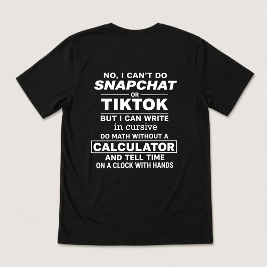 NO, I CAN’T DO SNAPCHAT OR TIKTOK BUT I CAN WRITE IN CURSIVE DO MATH WITHOUT A CALCULATOR AND TELL TIME ON A CLOCK WITH HANDS T-SHIRT (BACK PRINT)