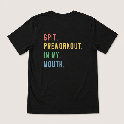 SPIT. PREWORKOUT. IN MY. MOUTH T-SHIRT (BACK PRINT)