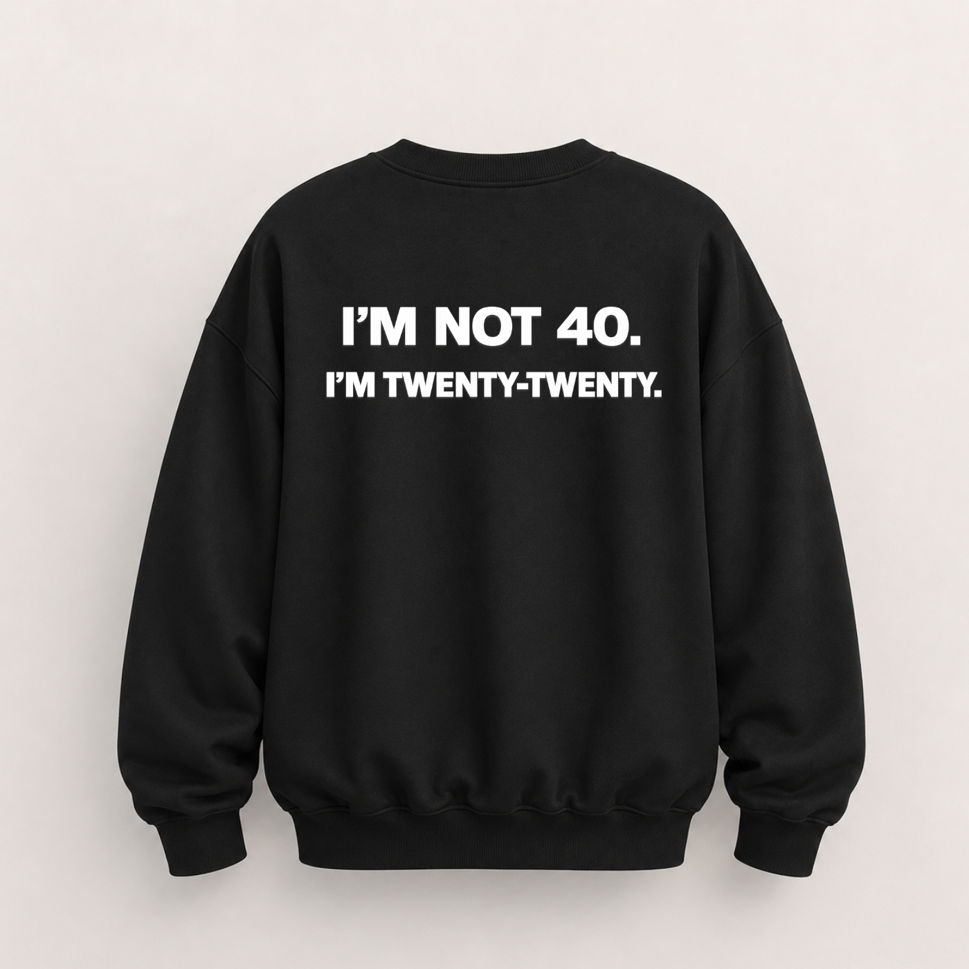 I’M NOT 40. I’M TWENTY-TWENTY SWEATSHIRT (BACK PRINT)