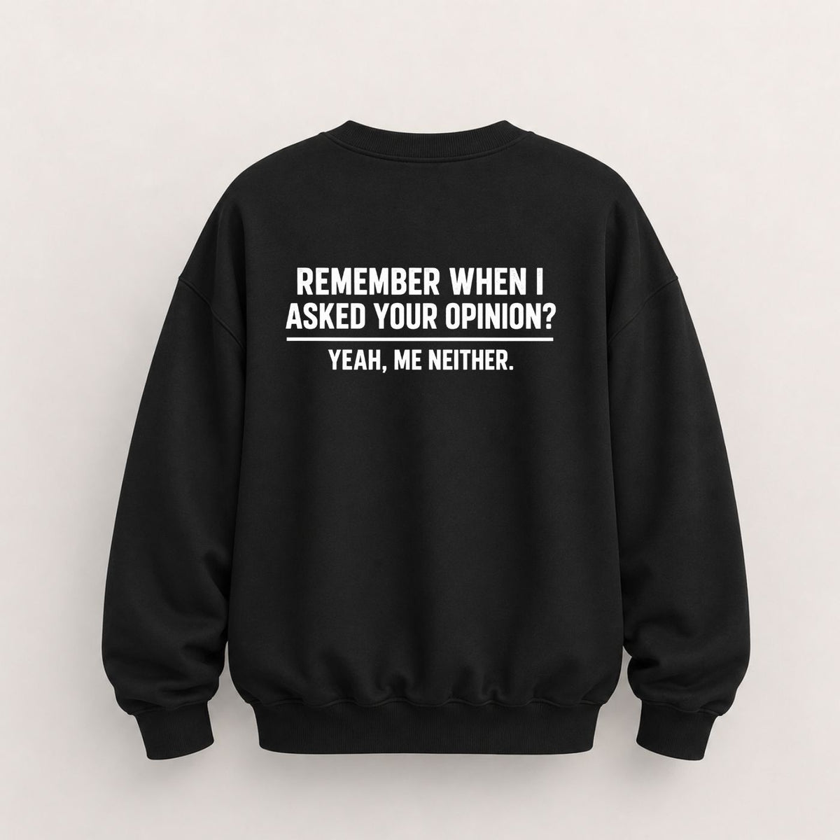 REMEMBER WHEN I ASKED YOUR OPINION SWEATSHIRT (BACK PRINT)