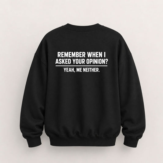 REMEMBER WHEN I ASKED YOUR OPINION SWEATSHIRT (BACK PRINT)