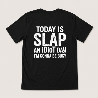 TODAY IS SLAP AN IDIOT DAY I'M GONNA BE BUSY T-SHIRT (BACK PRINT)