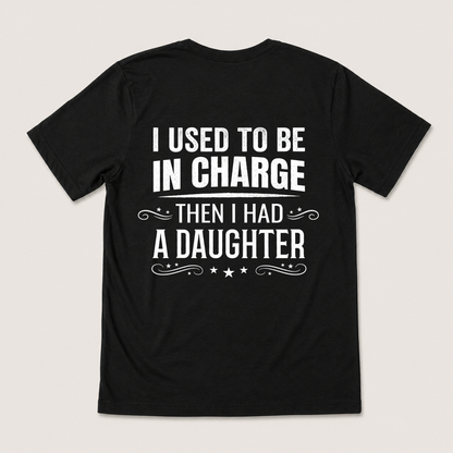 I USED TO BE IN CHARGE THEN I HAD A DAUGHTER T-SHIRT (BACK PRINT)