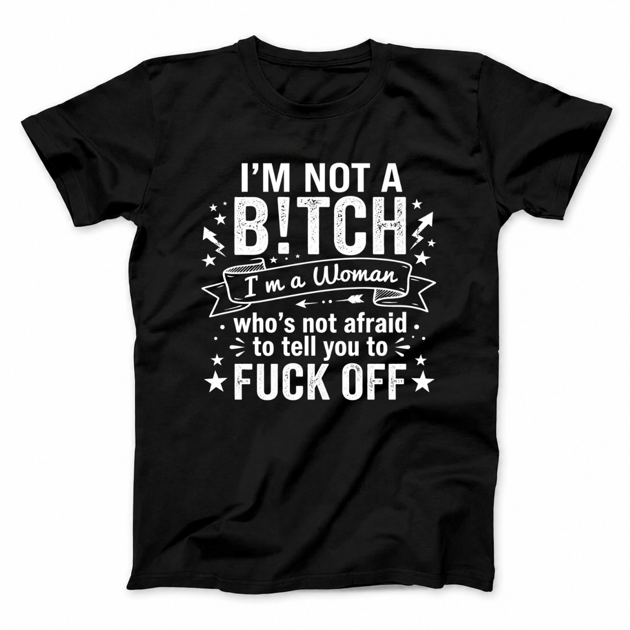 I’M NOT A BITCH I’M A WOMAN WHO’S NOT AFRAID TO TELL YOU TO FUCK OFF T - SHIRT (FRONT PRINT)