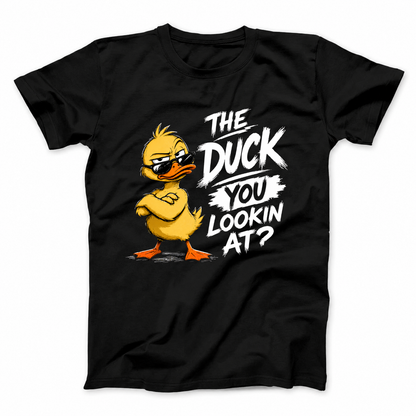THE DUCK YOU LOOKIN AT? T - SHIRT (FRONT PRINT)