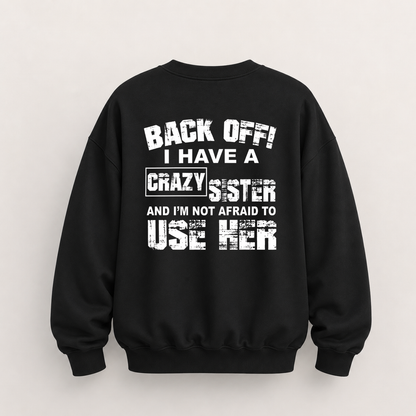 BACK OFF I HAVE A CRAZY SISTER SWEATSHIRT (BACK PRINT)