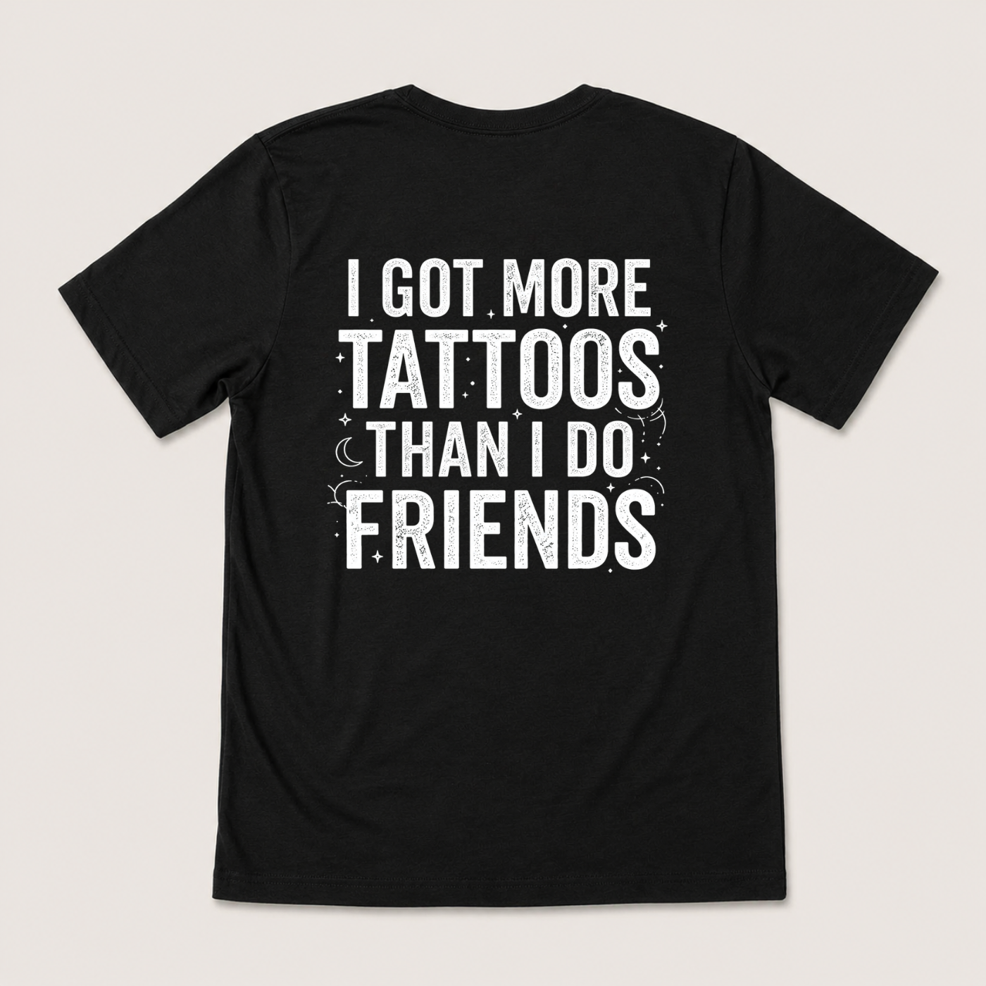 I GOT MORE TATTOOS THAN I DO FRIENDS T-SHIRT (BACK PRINT)