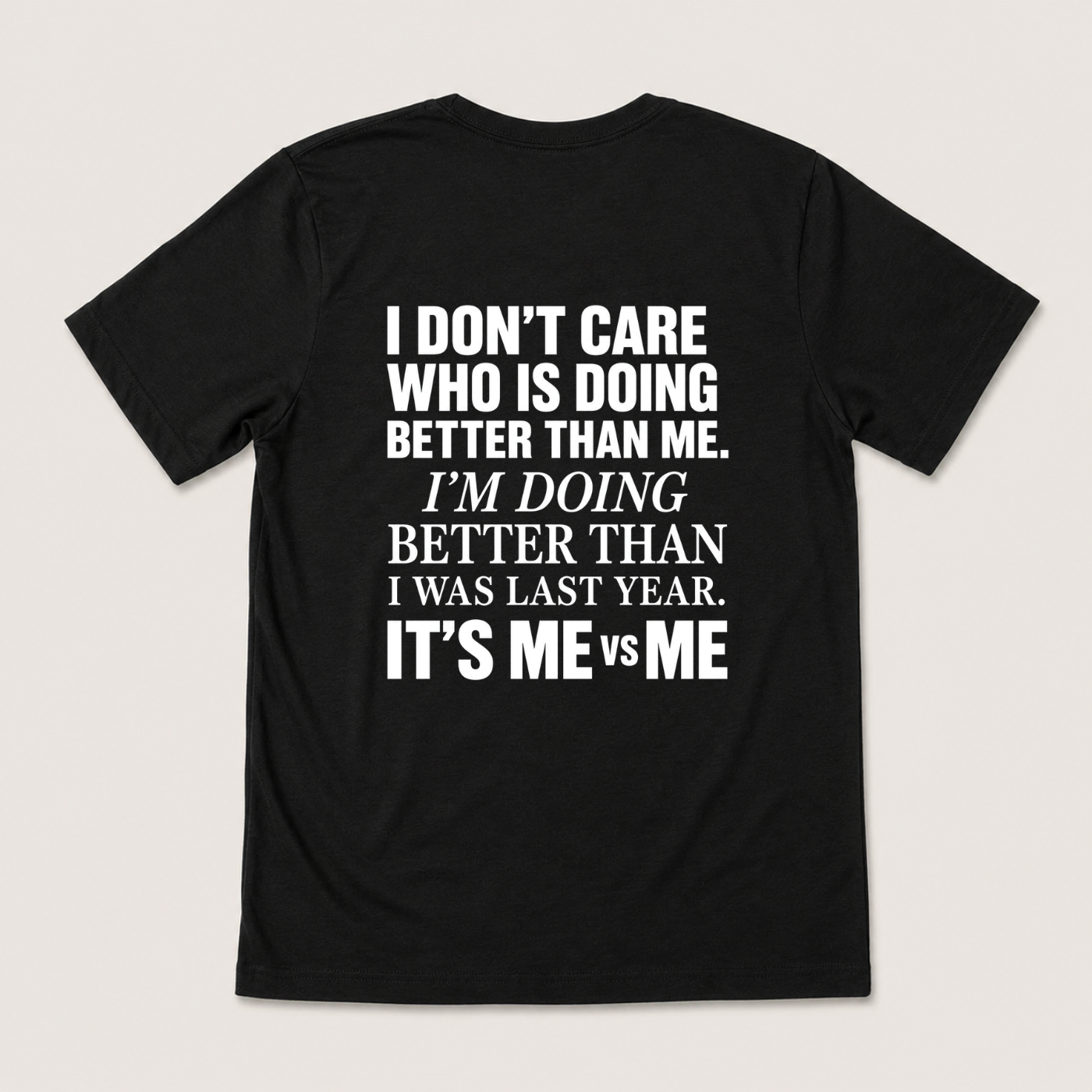 I DON’T CARE WHO IS DOING BETTER THAN ME. I’M DOING BETTER THAN I WAS LAST YEAR. IT’S ME VS ME T-SHIRT (BACK PRINT)