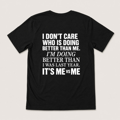 I DON’T CARE WHO IS DOING BETTER THAN ME. I’M DOING BETTER THAN I WAS LAST YEAR. IT’S ME VS ME T-SHIRT (BACK PRINT)
