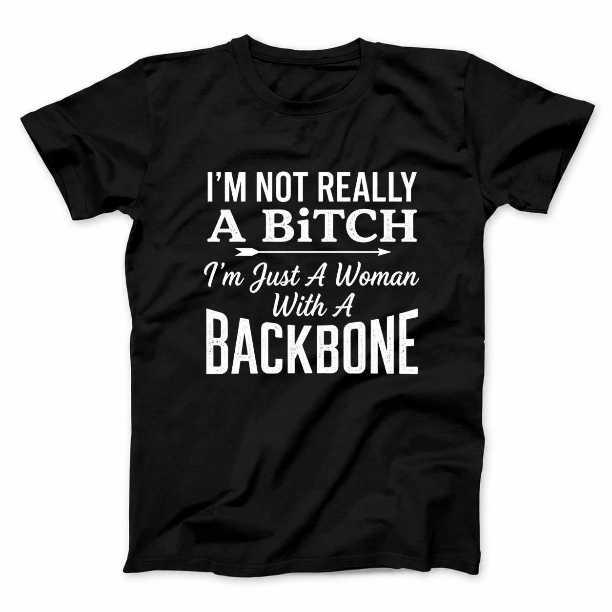 I’M NOT REALLY A BITCH I’M JUST A WOMAN WITH A BACKBONE T - SHIRT (FRONT PRINT)